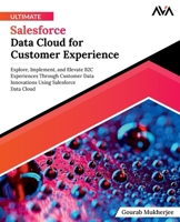 Ultimate Salesforce Data Cloud for Customer Experience: Explore, Implement, and Elevate B2C Experiences Through Customer Data Innovations Using Salesforce Data Cloud (English Edition) 9388590996 Book Cover
