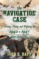 The Navigation Case: Training, Flying and Fighting the 1942 to 1945 New Guinea War 1642939617 Book Cover