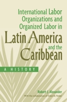 International Labor Organizations and Organized Labor in Latin America and the Caribbean: A History 0275977390 Book Cover