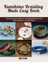 Kumihimo Braiding Made Easy Book: Create Exquisite Patterns and Beaded Pieces with Clear, Beginner Friendly Steps B0DSQ4WSGN Book Cover