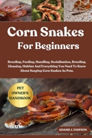 CORN SNAKES FOR BEGINNERS: Breeding, Feeding, Handling, Socialisation, Breeding, Cleaning, Habitat And Everything You Need To Know About Keeping Corn Snakes As Pets. B0FFYGC8W1 Book Cover