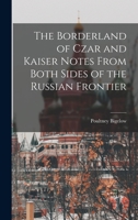 The Borderland of Czar and Kaiser Notes From Both Sides of the Russian Frontier 1017953112 Book Cover