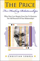 The Price for Healing Relationships: What Does Love Require from You to Maximize the Full Potential of Your Relationships? 1449025439 Book Cover