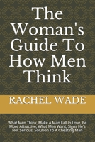 The Woman's Guide To How Men Think: What Men Think, Make A Man Fall In Love, Be More Attractive, What Men Want, Signs He's Not Serious, Solution To A Cheating Man B0932JJ78S Book Cover