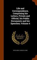 The Life and Correspondence of Rufus King; Comprising His Letters, Private and Official, His Public Documents, and His Speeches Volume 4 B0BM8FV54F Book Cover
