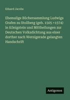 Ehemalige Büchersammlung Ludwigs Grafen zu Stollberg (geb. 1505 +1574) in Königstein und Mittheilungen zur Deutschen Volksdichtung aus einer dorther ... gelangten Handschrift (German Edition) 3386370853 Book Cover