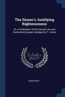 The Sinner's Justifying Righteousness: Or, a Vindication of the Eternal Law and Everlasting Gospel, Abridged by T. Jones 1021363278 Book Cover