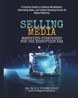 SELLING MEDIA: Marketing Strategies for the Disruption Era: A Practical Guide to Audience Monetization, Advertising Sales, and Content Branding Across All Media Platforms B0FD9NR1W9 Book Cover