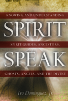Spirit Speak: Knowing and Understanding Spirit Guides, Ancestors, Ghosts, Angels, and the Divine 1601630026 Book Cover