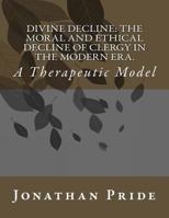 Divine Decline: The Moral and Ethical Decline of Clergy in the Modern Era.: A Therapeutic Model 1540345548 Book Cover