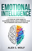 Emotional Intelligence: A 21 Step-By-Step Guide to Mastering Social Skills, Improve Your Relationships and Raise Your EQ 1792049803 Book Cover