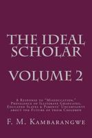 The Ideal Scholar Volume 2: A Response to Miseducation, Prevalence of Illiterate Graduates, Educated Slaves & Parents' Uncertainty about the Future of Their Children 1535055804 Book Cover