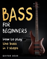 Bass For Beginners: How To Play The Bass In 7 Simple Steps Even If You've Never Picked Up A Bass Before B089249FQ5 Book Cover