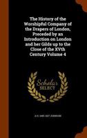 The History of the Worshipful Company of the Drapers of London, Preceded by an Introduction on London and her Gilds up to the Close of the XVth Century Volume 4 1344606539 Book Cover