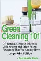 Green Cleaning 101: DIY Natural Cleaning Solutions with Vinegar and Other Frugal Resources That You Already Have 1495303772 Book Cover