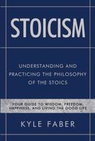 Stoicism - Understanding and Practicing the Philosophy of the Stoics: Your Guide to Wisdom, Freedom, Happiness, and Living the Good Life 1950010252 Book Cover