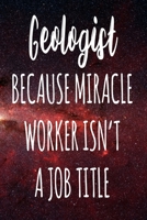 Geologist Because Miracle Worker Isn't A Job Title: The perfect gift for the professional in your life - Funny 119 page lined journal! 1674104863 Book Cover