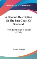 A general description of the east coast of Scotland, from Edinburgh to Cullen. Including a brief account of the Universities of Saint Andrews and ... of letters to a friend. By Francis Douglas. 1140754440 Book Cover