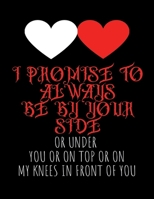 I Promise to Always Be by Your Side or Under You or On Top or On My Knees in Front of You: Wide Ruled Lined Paper Notebook Journal For School Office or Home College Cute Wide Ruled 8.5x11 in 120 Page 1660713951 Book Cover