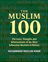 The Muslim 100: The Life, Thought and Achievement of the Most Influential Muslims in History 1847741762 Book Cover