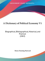A Dictionary Of Political Economy V1: Biographical, Bibliographical, Historical, And Practical 1437452132 Book Cover