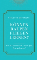 Können Raupen fliegen lernen?: Ein Kinderbuch, auch für Erwachsene 3347225376 Book Cover