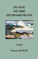 To You on the Outward Wave: Poems by Nayan McNeill 1790864836 Book Cover
