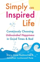Simply an Inspired Life: Consciously Choose Unbounded Happiness in Good Times & Bad 1573244570 Book Cover