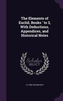 The Elements of Euclid Books I to III With Deductions, Appendices and Historical Notes 1014931517 Book Cover