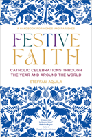 Festive Faith: Catholic Celebrations Through the Year and Around the World 1646803361 Book Cover