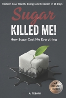 Sugar Killed Me! How Sugar Cost Me Everything B0DV8TLYGH Book Cover