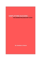 Simplifying Success: The marketing mastery code B0CGTGV1BK Book Cover