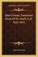 John Donne, Sometime Dean of St. Paul's, A.D. 1621-1631 1018288554 Book Cover
