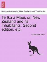 Te Ika a Maui, or, New Zealand and its Inhabitants. Second edition, etc. 1241431345 Book Cover