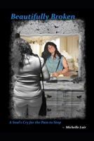 BEAUTIFULLY BROKEN: A SOULS CRY FOR THE PAIN TO STOP B09T8S4B3C Book Cover