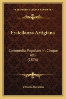 Fratellanza Artigiana: Commedia Popolare In Cinque Atti (1876) 1161174265 Book Cover