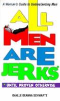 All Men Are Jerks: Until Proven Otherwise : A Woman's Guide to Understanding Men 1580621732 Book Cover