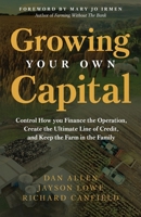Growing Your Own Capital : Control How You Finance the Operation, Create the Ultimate Line of Credit, and Keep the Farm in the Family 1636804624 Book Cover