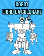 Libro da Colorare Robot: per Bambini & Adulti - regali per gli amanti dei robot (Italian Edition) B08HT85BK9 Book Cover