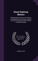 Street Railway Motors: With Descriptions and Cost of Plants and Operation of the Various Systems in Use Or Proposed for Motive Power On Street Railways 127550468X Book Cover