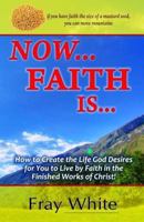 Now... Faith Is...: How to Create the Life God Desires for You to Live by Faith and by Works (ACTION) 0615425127 Book Cover