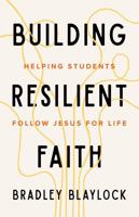 Building Resilient Faith: Helping Students Follow Jesus for Life 1645076474 Book Cover