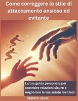 Come correggere lo stile di attaccamento ansioso ed evitante: La tua guida personale per costruire relazioni sicure e migliorare la tua salute mentale (Italian Edition) B0DWF8613T Book Cover