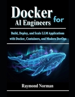 Docker for AI Engineers: Build, Deploy, and Scale LLM Applications with Docker, Containers, and Modern DevOps B0G64NP8M1 Book Cover