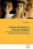 Female Sociability in Victorian England: The relationship between women and social life during the Victorian age 3639225775 Book Cover