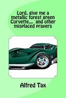 Lord, Give Me a Metallic Forest Green Corvette... and Other Misplaced Prayers. 1542620449 Book Cover