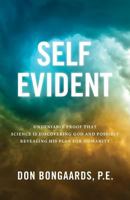 Self Evident: Undeniable Proof That Science Is Discovering God and Possibly Revealing His Plan for Humanity 1944212566 Book Cover