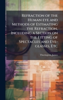 Refraction of the Human eye and Methods of Estimating the Refraction, Including a Section on the Fitting of Spectacles and Eye-glasses, Etc B0FJQLGN52 Book Cover