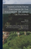 Translation From The Greek Of The Following Treatises Of Plotinus: Viz. On Suicide, To Which Is Added An Extract From The Harleian Ms. Of The Scholia 1018704469 Book Cover