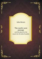The North-west Passage and the Plans for the Search for Sir John Franklin [microform]: a Review 1015026338 Book Cover